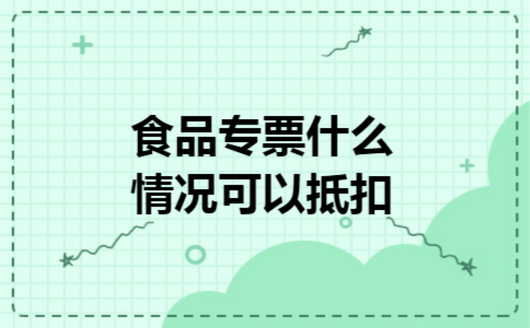 食品专票什么情况可以抵扣