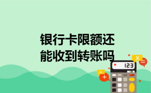 银行卡限额还能收到转账吗