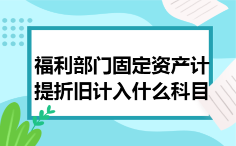 福利部门固定资产计提折旧计入什么科目