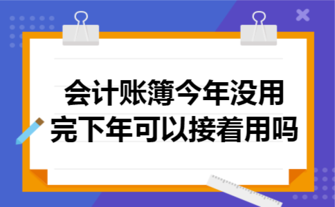会计账簿今年没用完,下年可以接着用吗