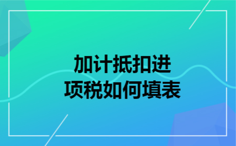 加计抵扣进项税如何填表