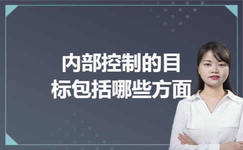 内部控制的目标包括哪些方面 内部控制的目标包括哪些方面