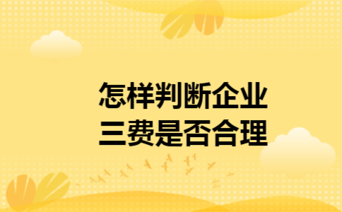 怎样判断企业三费是否合理