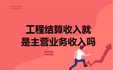 工程结算收入就是主营业务收入吗