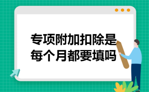 专项附加扣除是每个月都要填吗