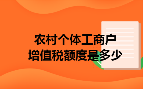 农村个体工商户增值税额度是多少 农村个体工商户增值税额度是多少