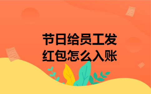 节日给员工发红包怎么入账 节日给员工发红包怎么入账