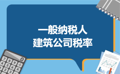 一般纳税人建筑公司税率