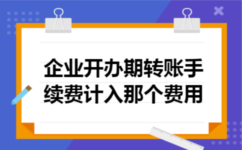  企业开办期转账手续费计入那个费用