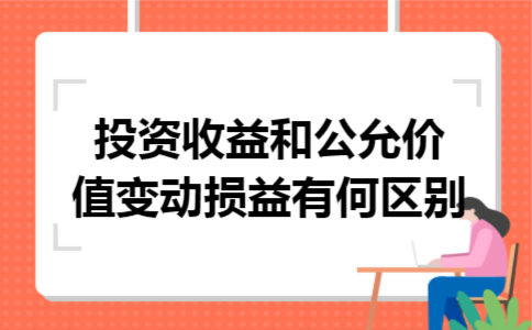 投资收益和公允价值变动损益有何区别