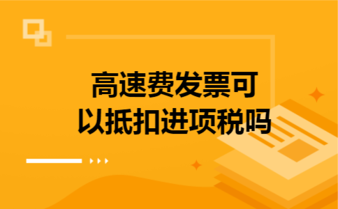 高速费发票可以抵扣进项税吗