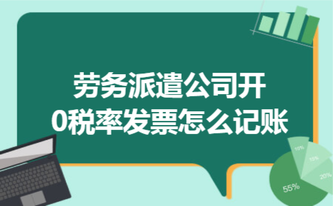 劳务派遣公司开0税率发票怎么记账