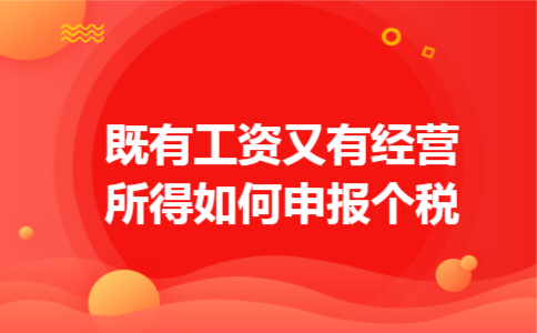 既有工资又有经营所得如何申报个税 既有工资又有经营所得如何申报个税