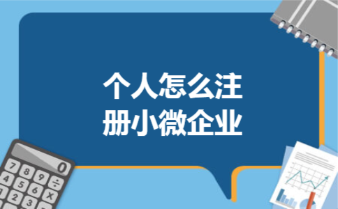 个人怎么注册小微企业 个人怎么注册小微企业