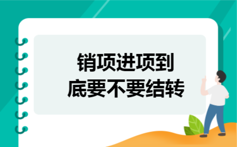 销项进项到底要不要结转 销项进项到底要不要结转