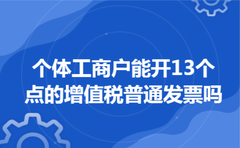 个体工商户能开13个点的增值税普通发票吗 个体工商户能开13个点的增值税普通发票吗